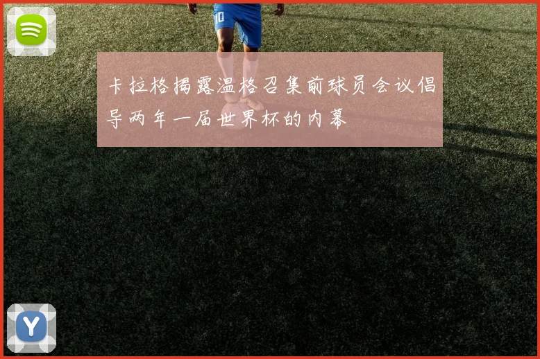 卡拉格揭露温格召集前球员会议倡导两年一届世界杯的内幕