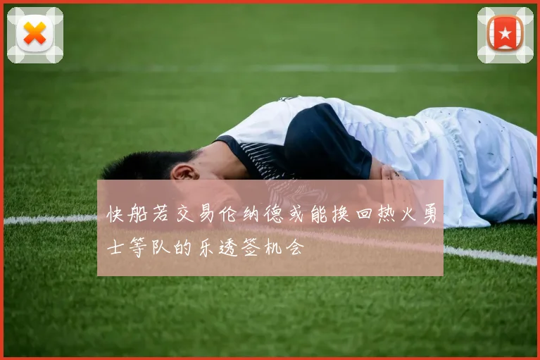 快船若交易伦纳德或能换回热火勇士等队的乐透签机会