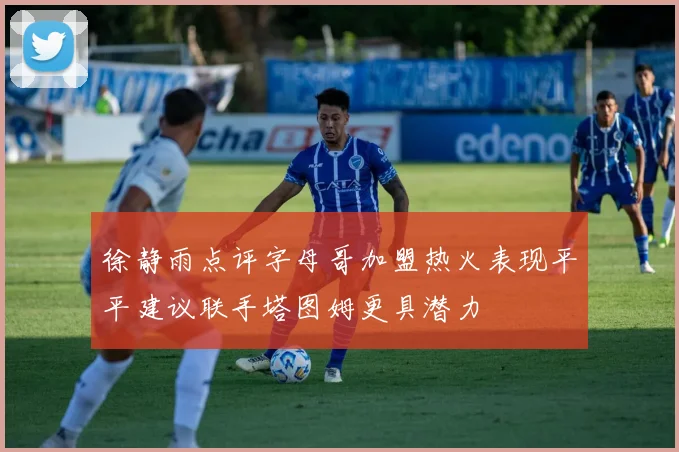 徐静雨点评字母哥加盟热火表现平平建议联手塔图姆更具潜力