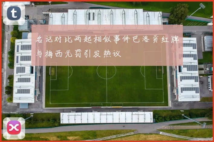 名记对比两起相似事件巴洛贡红牌与梅西无罚引发热议