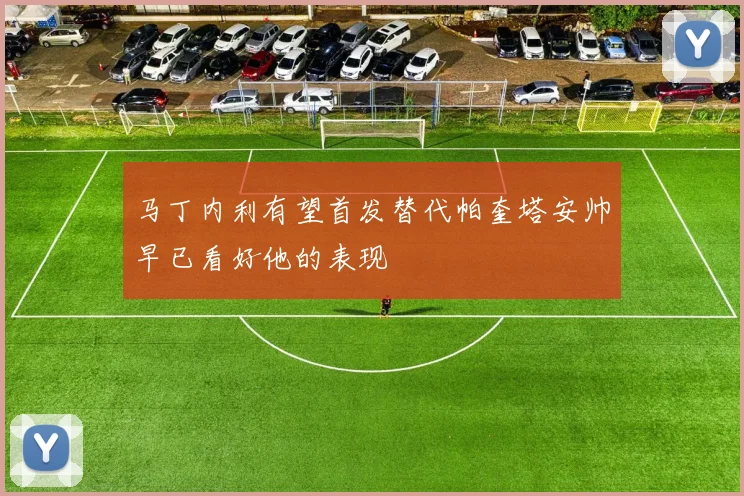 马丁内利有望首发替代帕奎塔安帅早已看好他的表现