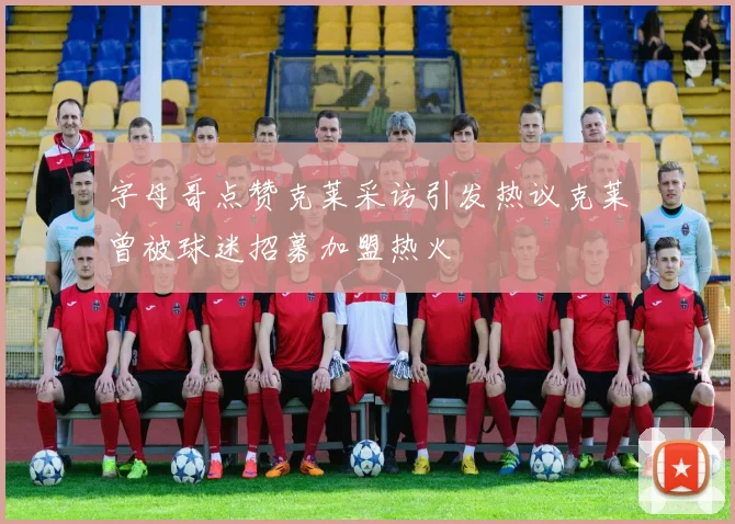 字母哥点赞克莱采访引发热议克莱曾被球迷招募加盟热火